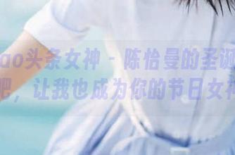 TouTiao头条女神 – 陈怡曼的圣诞美图：下载吧，让我也成为你的节日女神.txt