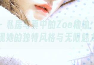 秀人网 – 私房写真中的Zoe柚柚：在浴室里，展现她的独特风格与无限魅力！.txt