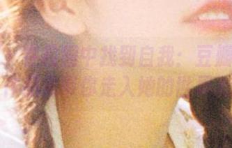 秀人网 – 在校园中找到自我：豆瓣酱的写真作品集带你走入她的世界.txt