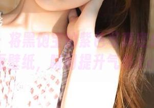 微密圈 – 将黑饱宝的紫色写真变成你的桌面壁纸，瞬间提升气质.txt